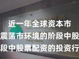 近一年全球资本市场处于震荡市环境的阶段中股票配资的投资行为阶