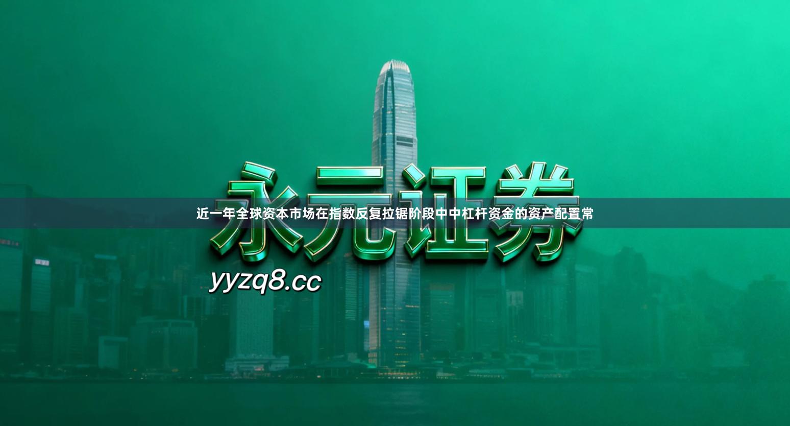 近一年全球资本市场在指数反复拉锯阶段中中杠杆资金的资产配置常