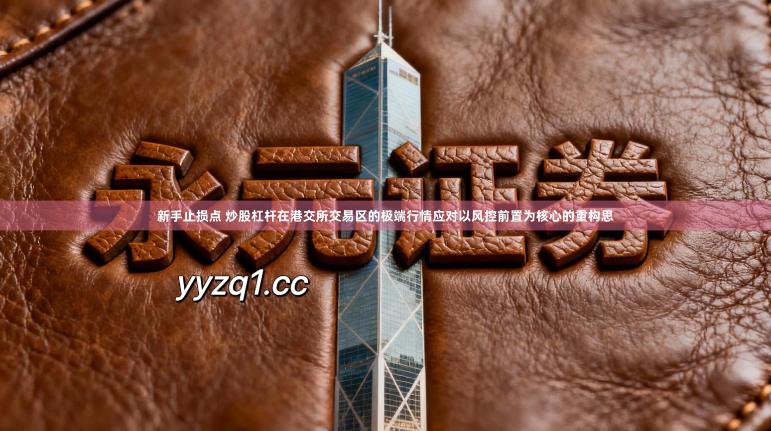 新手止损点 炒股杠杆在港交所交易区的极端行情应对以风控前置为核心的重构思