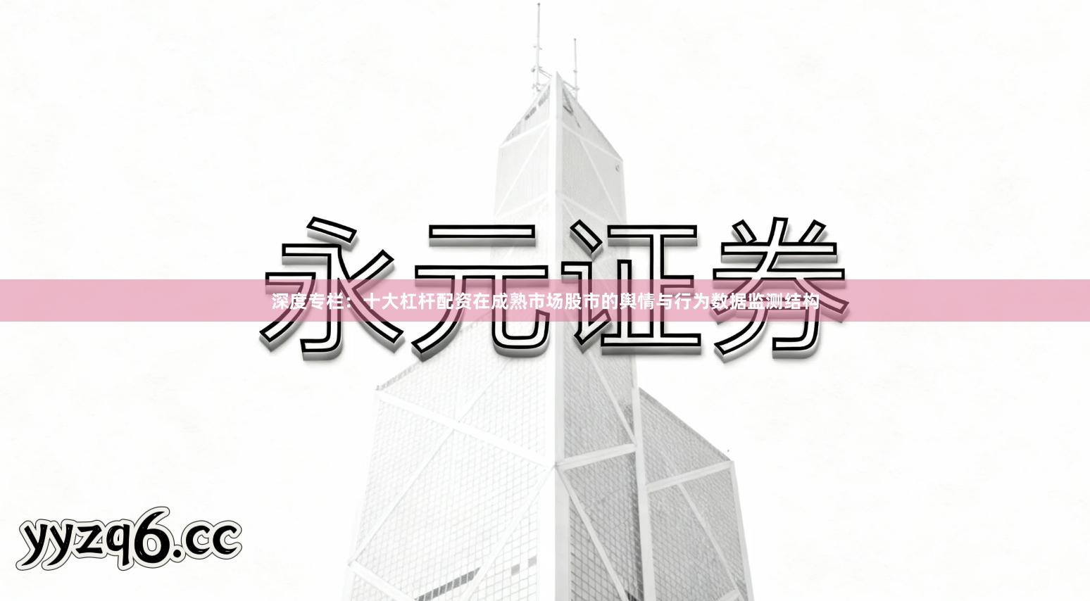 深度专栏：十大杠杆配资在成熟市场股市的舆情与行为数据监测结构