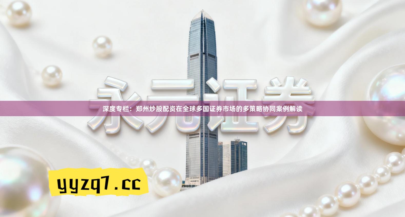 深度专栏：郑州炒股配资在全球多国证券市场的多策略协同案例解读