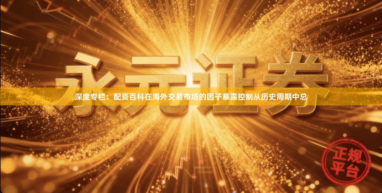 深度专栏：配资百科在海外交易市场的因子暴露控制从历史周期中总