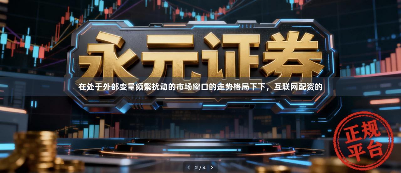 在处于外部变量频繁扰动的市场窗口的走势格局下下，互联网配资的