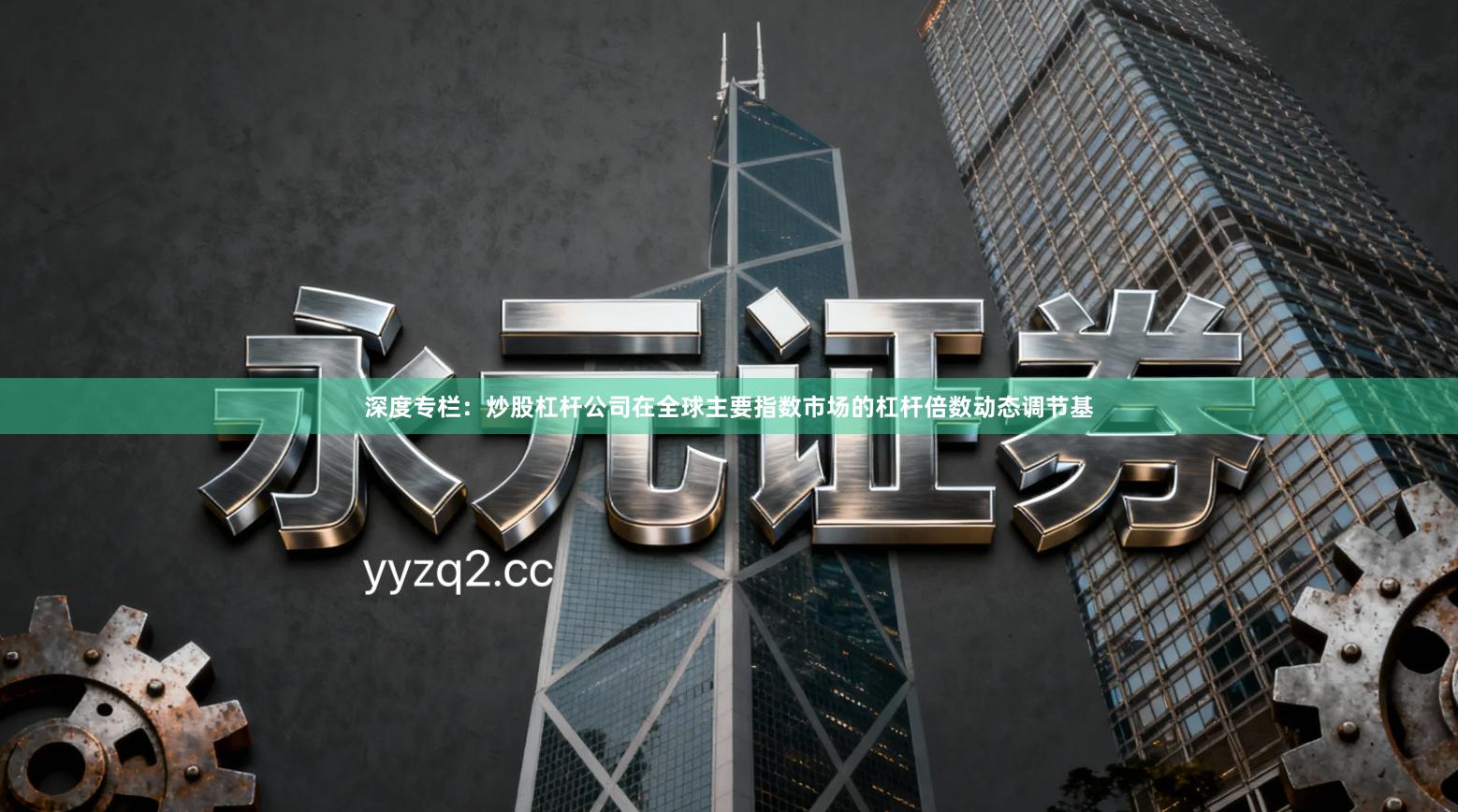 深度专栏：炒股杠杆公司在全球主要指数市场的杠杆倍数动态调节基