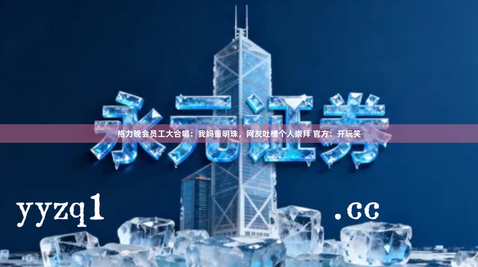 格力晚会员工大合唱：我妈董明珠，网友吐槽个人崇拜 官方：开玩笑