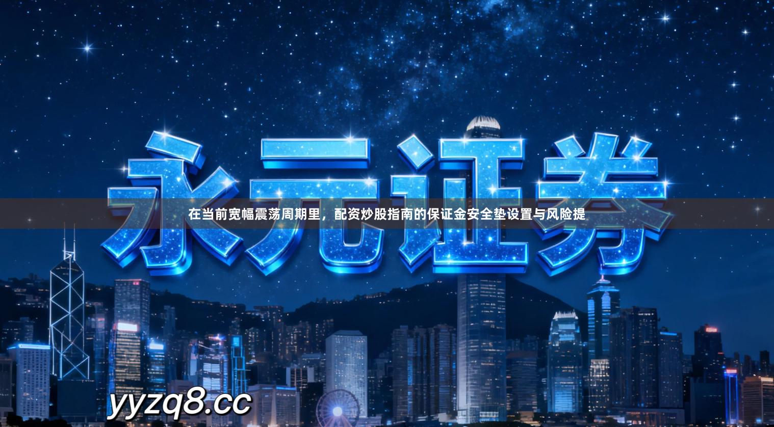 在当前宽幅震荡周期里，配资炒股指南的保证金安全垫设置与风险提